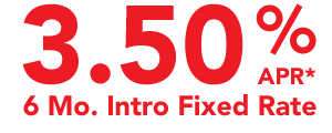 3.50 % APR* 6 Months Intro Fixed Rate